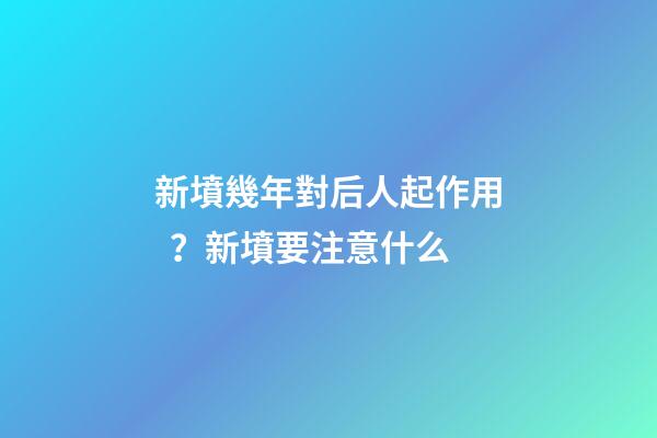 新墳幾年對后人起作用？新墳要注意什么